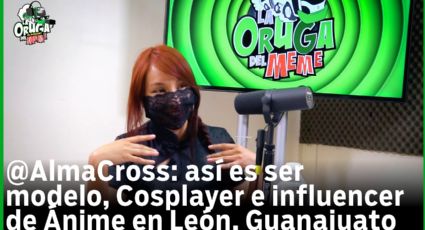 ¿Cómo es el cosplay en León, Guanajuato? Alma Cross lo cuenta en La Oruga del Meme